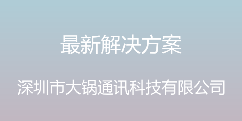 最新解决方案 - 深圳市大锅通讯科技有限公司