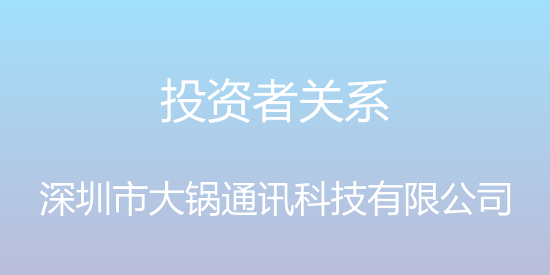 投资者关系 - 深圳市大锅通讯科技有限公司